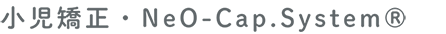 小児矯正・NeO-Cap.System®