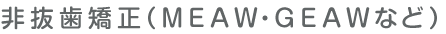非抜歯矯正(MEAW・GEAWなど)